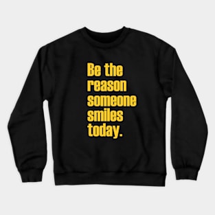 Be the reason someone smiles today. Crewneck Sweatshirt